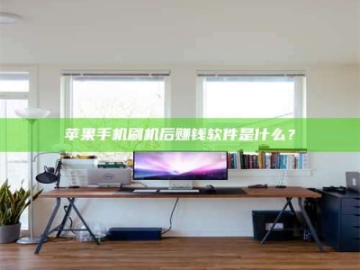 贵港苹果手机刷机后赚钱软件是什么？