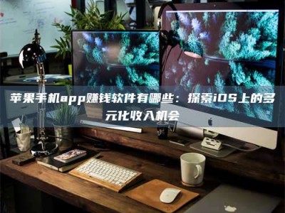 贵港苹果手机app赚钱软件有哪些：探索iOS上的多元化收入机会