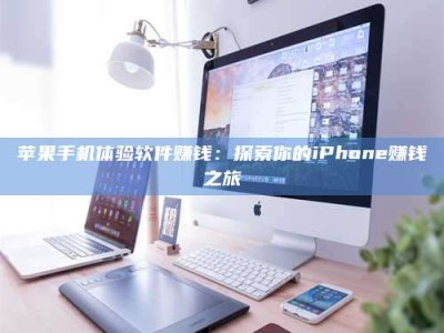 贵港苹果手机体验软件赚钱：探索你的iPhone赚钱之旅
