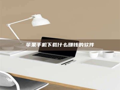 贵港苹果手机下载什么赚钱的软件