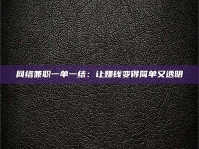 贵港网络兼职一单一结：让赚钱变得简单又透明