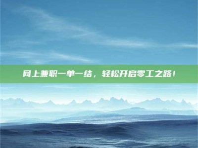 贵港网上兼职一单一结，轻松开启零工之路！