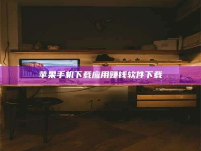 贵港苹果手机下载应用赚钱软件下载