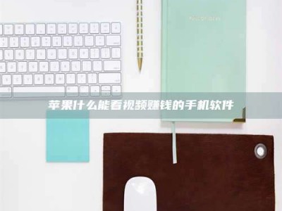 贵港苹果什么能看视频赚钱的手机软件