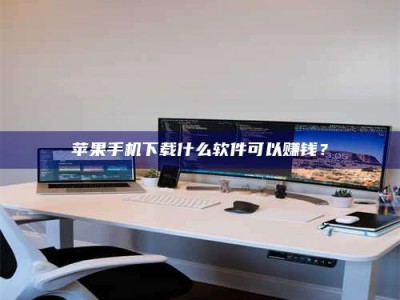 贵港苹果手机下载什么软件可以赚钱？